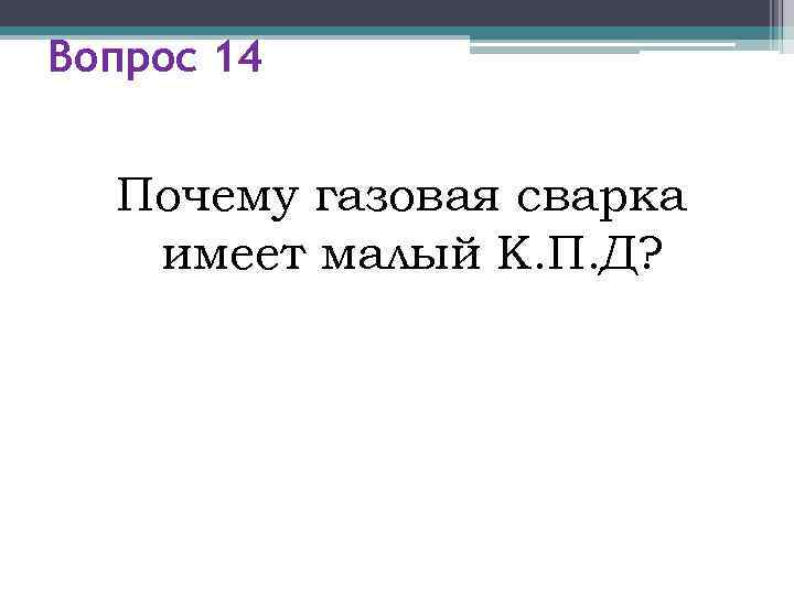 Вопрос 14 Почему газовая сварка  имеет малый К. П. Д? 