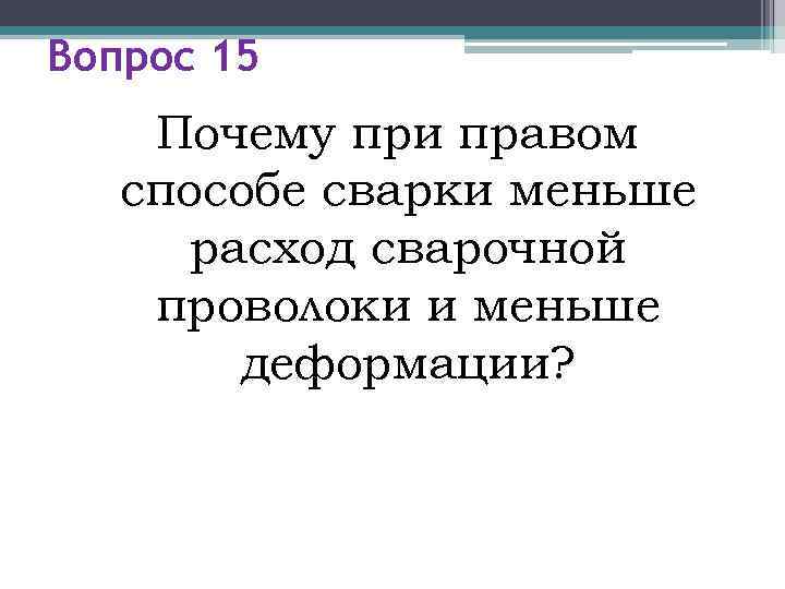 Вопрос 15 Почему при правом  способе сварки меньше  расход сварочной проволоки и
