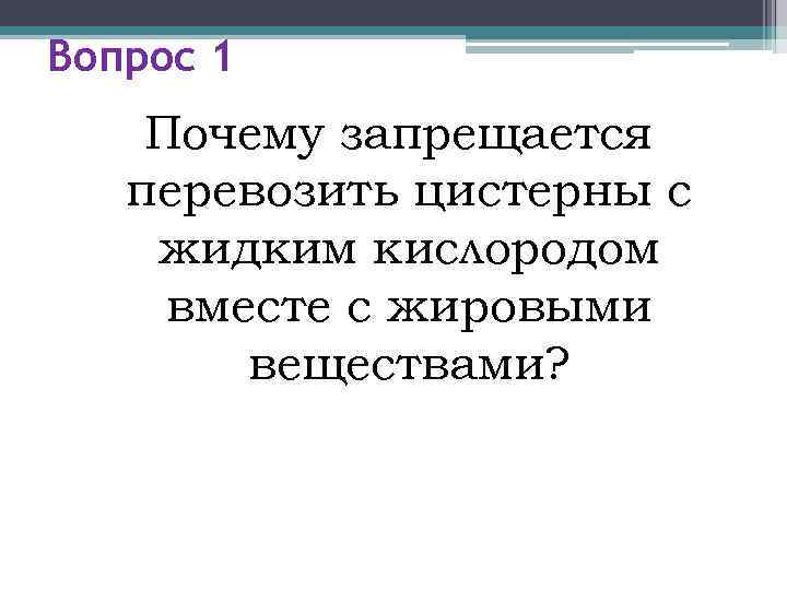 Вопрос 1 Почему запрещается  перевозить цистерны с жидким кислородом вместе с жировыми 