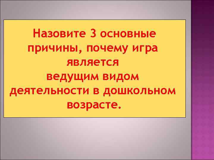   Назовите 3 основные  причины, почему игра   является  ведущим