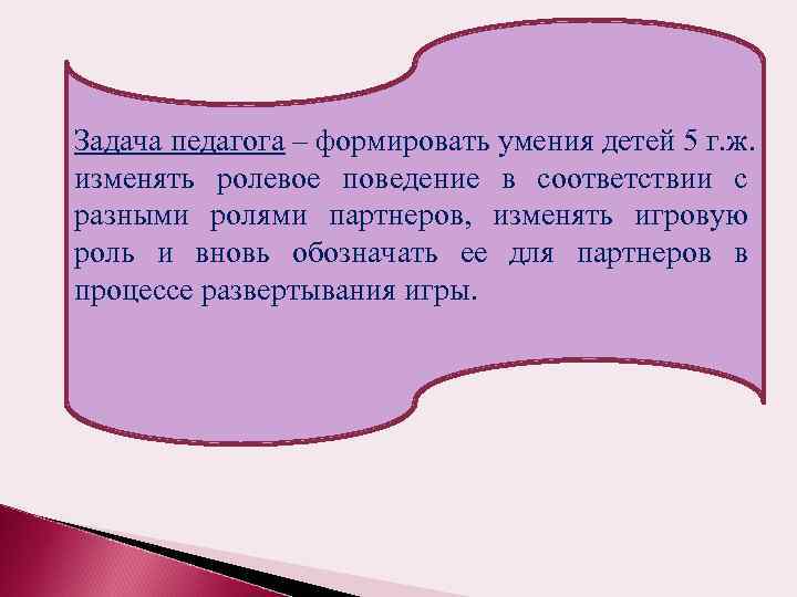 Задача педагога – формировать умения детей 5 г. ж. изменять ролевое поведение в соответствии