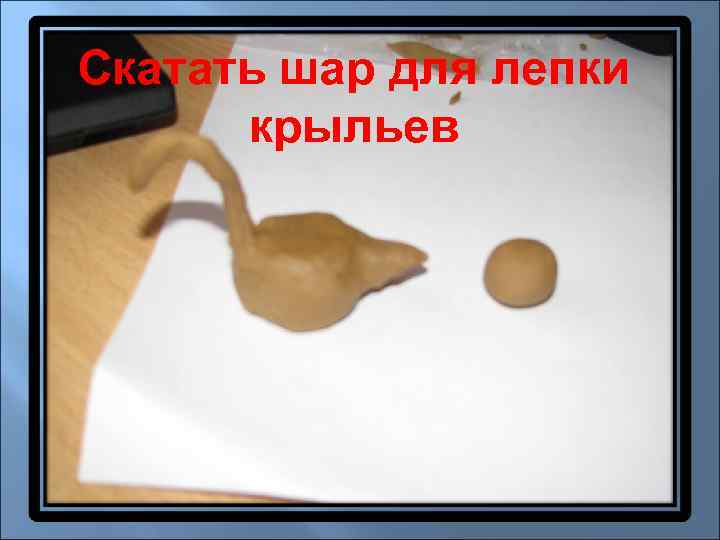 Скатать шар для лепки  крыльев 