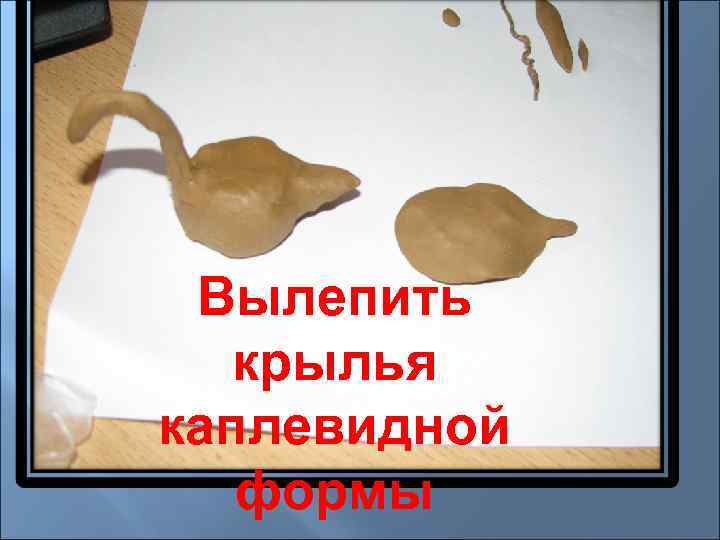  Вылепить  крылья каплевидной  формы 