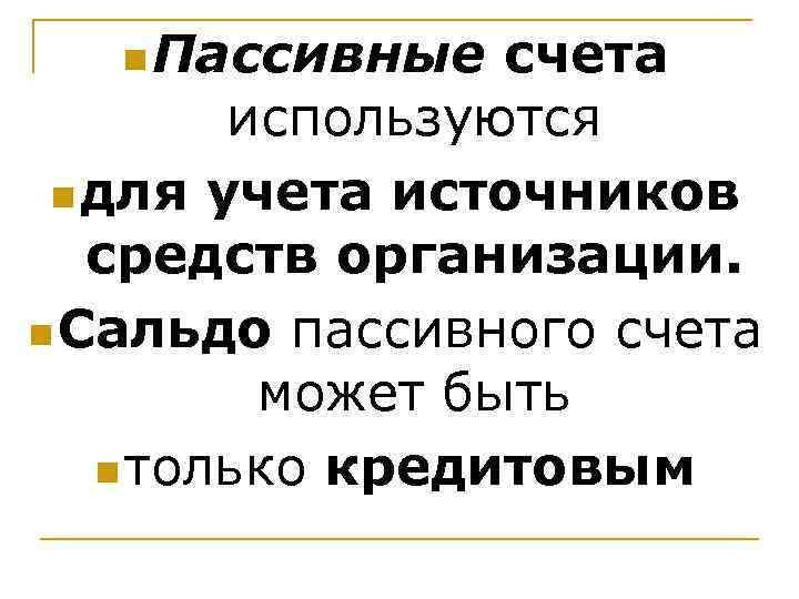   n Пассивные счета   используются n для учета источников средств организации.