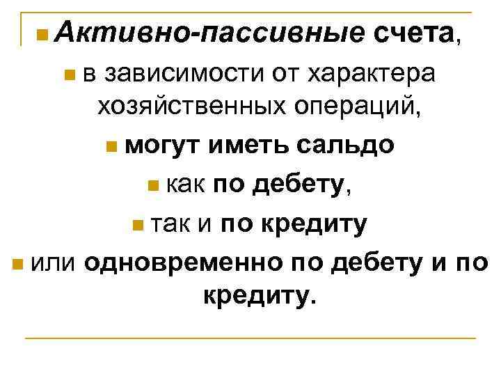  n Активно-пассивные счета, n в зависимости от характера   хозяйственных операций, 