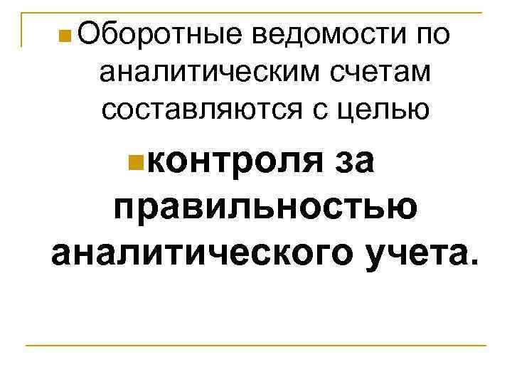 n Оборотные ведомости по  аналитическим счетам  составляются с целью nконтроляза  правильностью