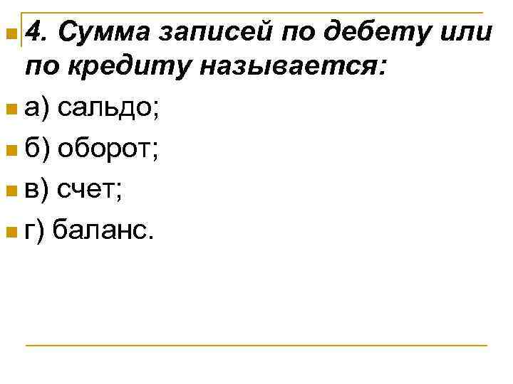 n 4. Сумма записей по дебету или  по кредиту называется: n а) сальдо;