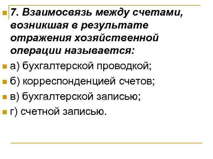 n 7. Взаимосвязь между счетами, возникшая в результате  отражения хозяйственной  операции называется: