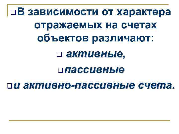 q. В  зависимости от характера  отражаемых на счетах  объектов различают: 