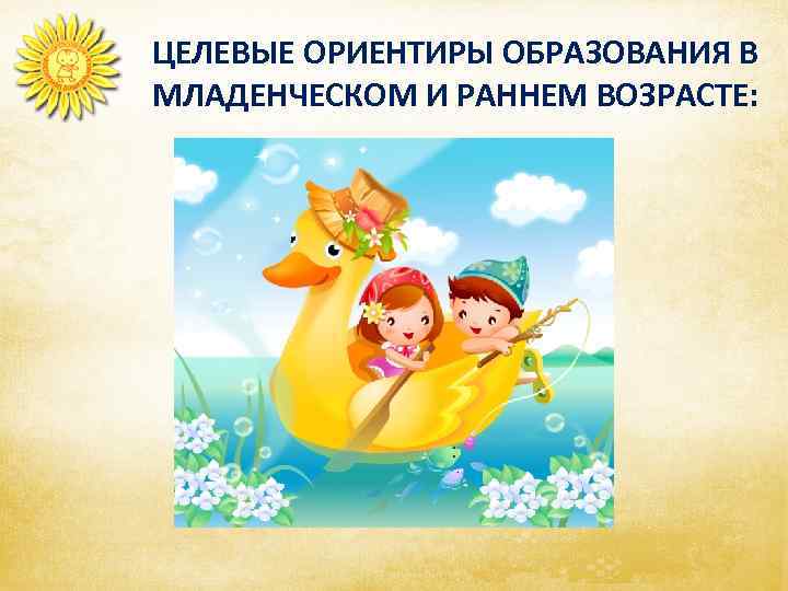    ЦЕЛЕВЫЕ ОРИЕНТИРЫ ОБРАЗОВАНИЯ В МЛАДЕНЧЕСКОМ И РАННЕМ ВОЗРАСТЕ:   