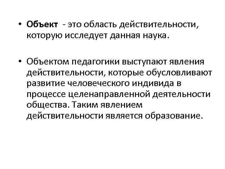  • Объект - это область действительности, которую исследует данная наука. • Объектом педагогики