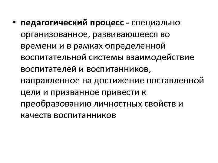  • педагогический процесс - специально  организованное, развивающееся во  времени и в