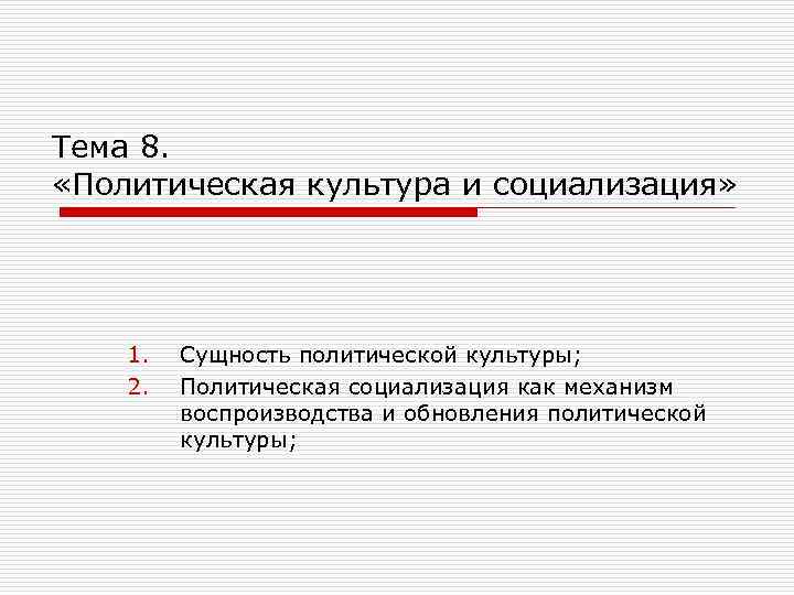 Тема 8.  «Политическая культура и социализация»   1.  Сущность политической культуры;