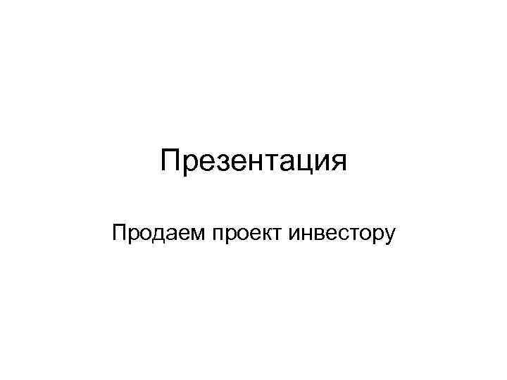   Презентация Продаем проект инвестору 