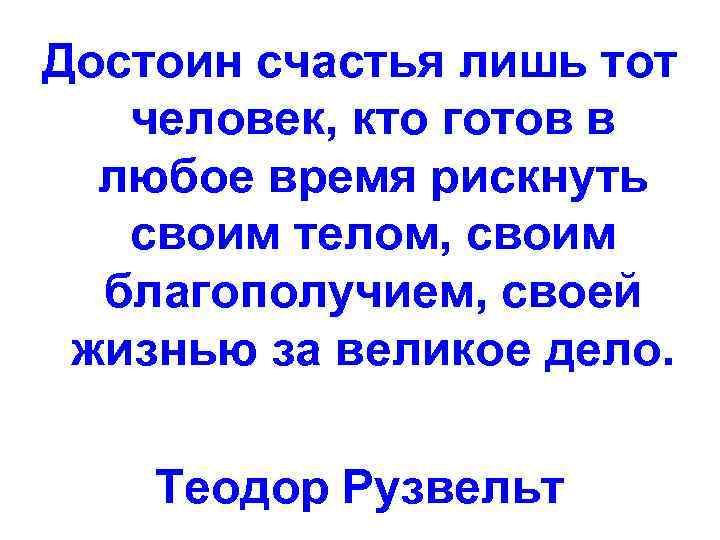 Достоин счастья лишь тот  человек, кто готов в  любое время рискнуть 