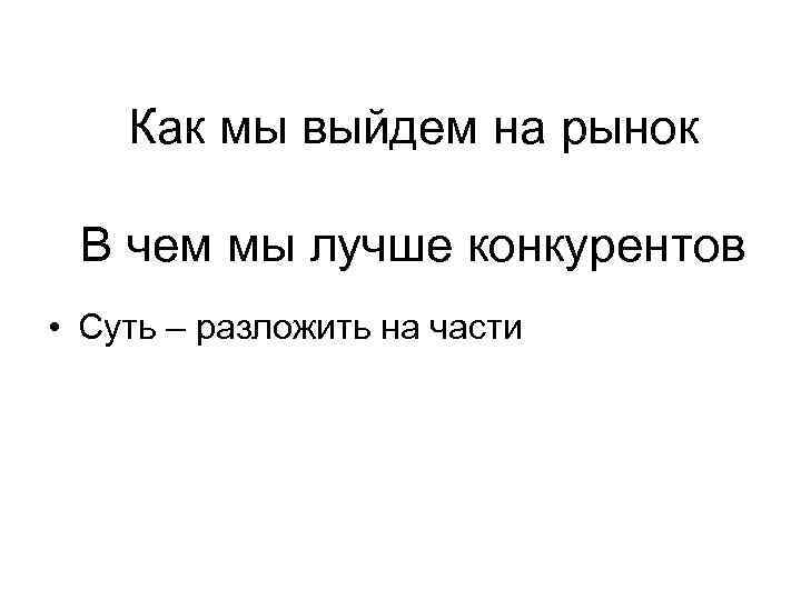   Как мы выйдем на рынок  В чем мы лучше конкурентов •