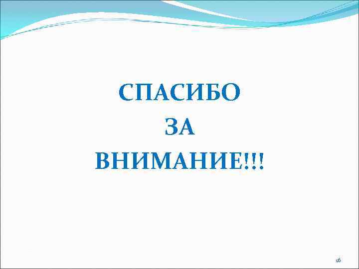  СПАСИБО ЗА ВНИМАНИЕ!!!   16 