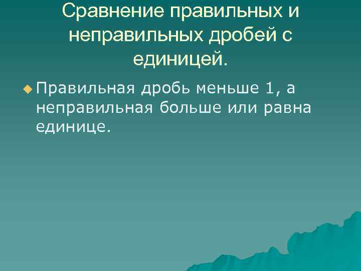   Сравнение правильных и неправильных дробей с  единицей. u Правильнаядробь меньше 1,