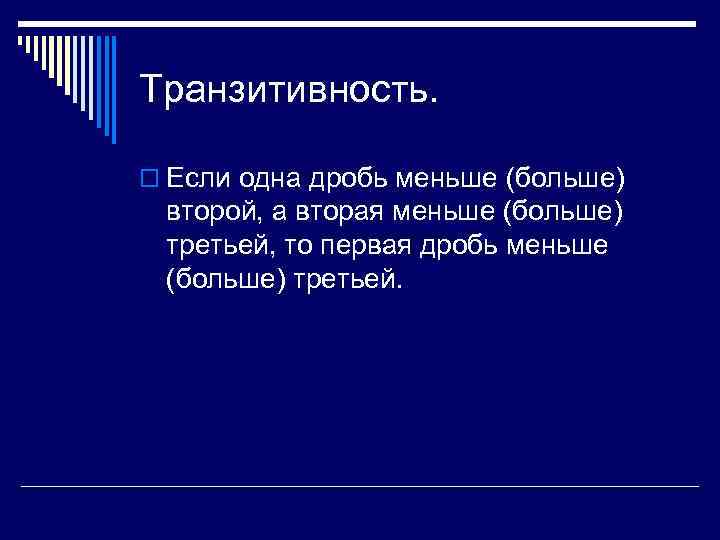 Транзитивность.  o Если одна дробь меньше (больше) второй, а вторая меньше (больше) третьей,