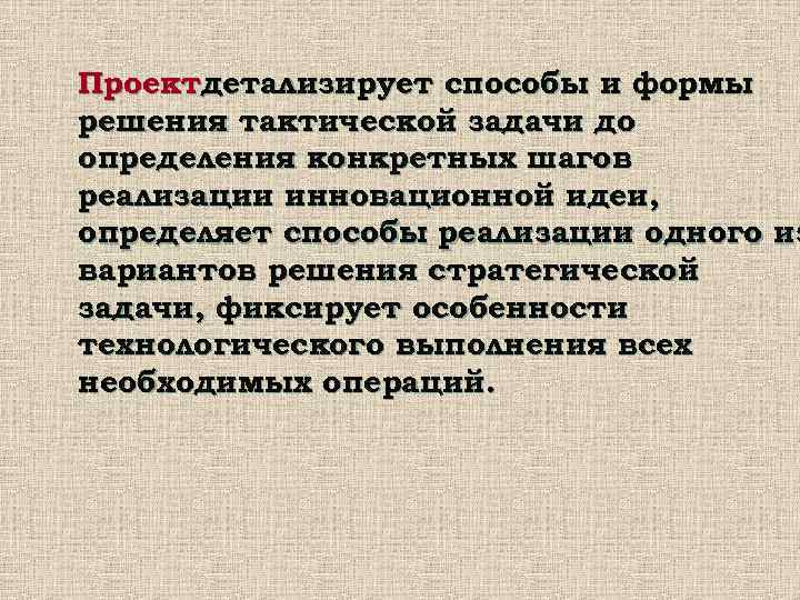 Проектдетализирует способы и формы решения тактической задачи до определения конкретных шагов реализации инновационной идеи,