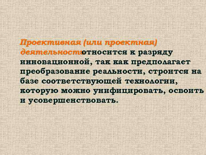 Проективная (или проектная) деятельность относится к разряду инновационной, так как предполагает преобразование реальности, строится
