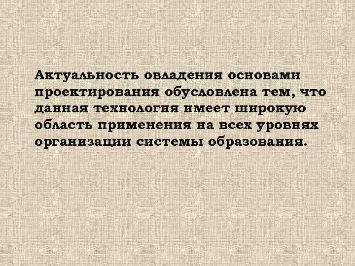 Актуальность овладения основами проектирования обусловлена тем, что данная технология имеет широкую область применения на