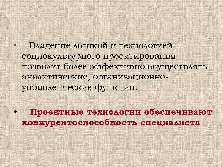  • Владение логикой и технологией социокультурного проектирования позволит более эффективно осуществлять аналитические, организационно-