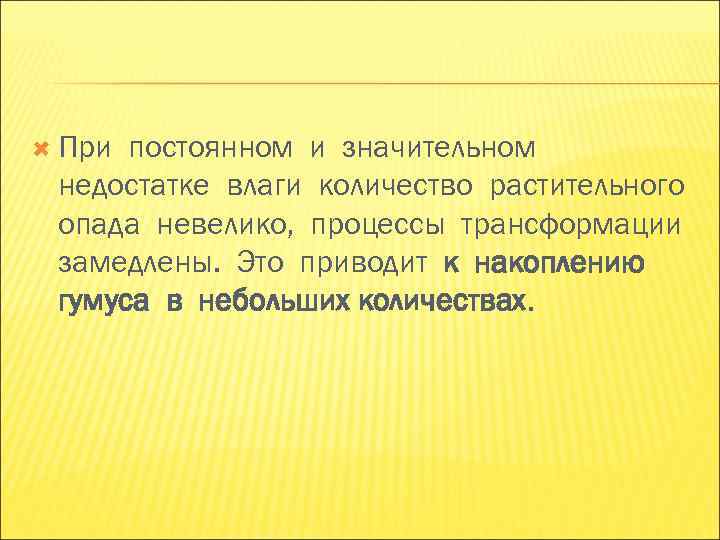 При постоянном и значительном недостатке влаги количество растительного опада невелико, процессы трансформации замедлены. При постоянном и значительном недостатке влаги количество растительного опада невелико, процессы трансформации замедлены.
