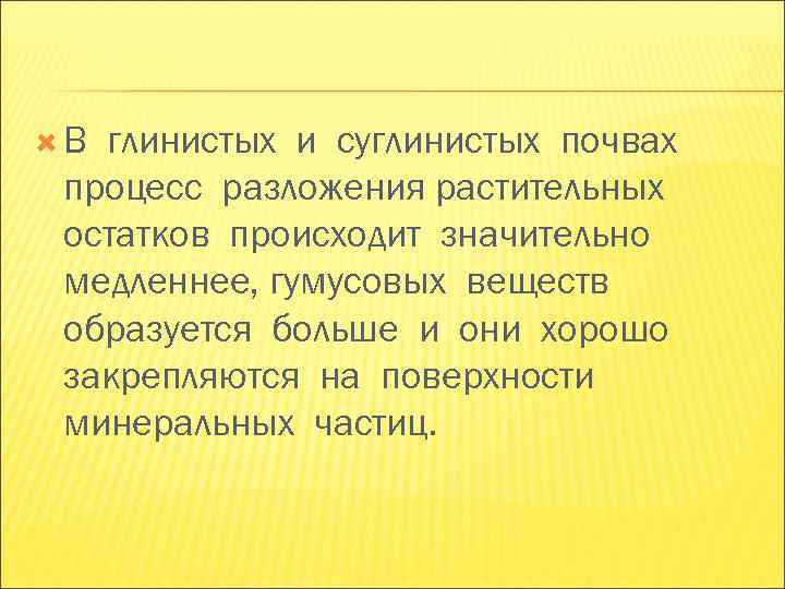 В глинистых и суглинистых почвах процесс разложения растительных остатков происходит значительно медленнее, гумусовых В глинистых и суглинистых почвах процесс разложения растительных остатков происходит значительно медленнее, гумусовых