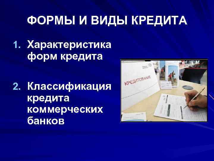  ФОРМЫ И ВИДЫ КРЕДИТА 1. Характеристика  форм кредита 2. Классификация  кредита