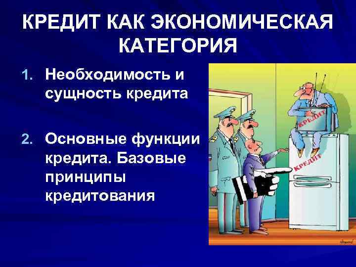 КРЕДИТ КАК ЭКОНОМИЧЕСКАЯ   КАТЕГОРИЯ 1. Необходимость и  сущность кредита 2. Основные