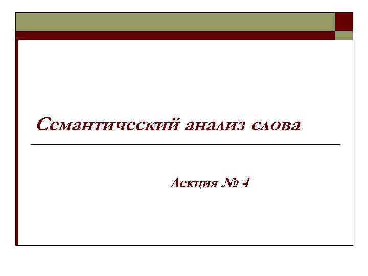 Семантический анализ слова Лекция № 4 Семантический анализ слова Лекция № 4