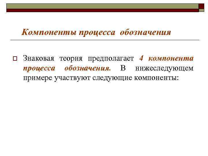 Компоненты процесса обозначения o Знаковая теория предполагает 4 компонента процесса обозначения. Компоненты процесса обозначения o Знаковая теория предполагает 4 компонента процесса обозначения.