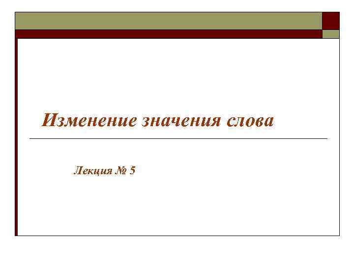 Изменение значения слова Лекция № 5 Изменение значения слова Лекция № 5