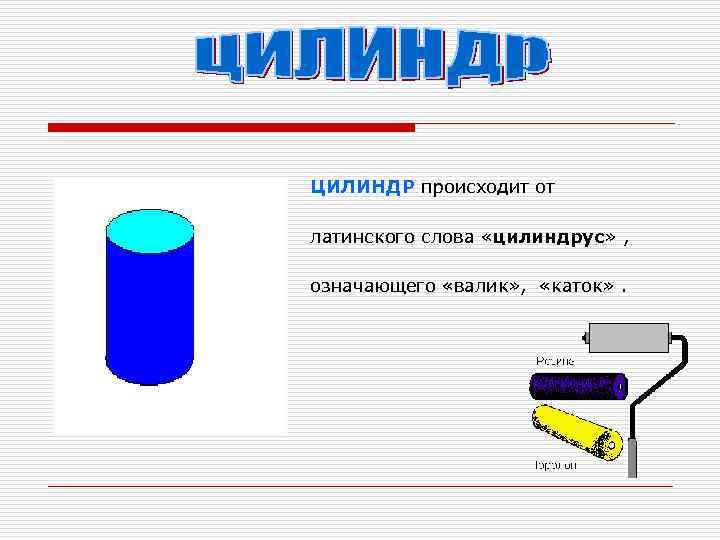 ЦИЛИНДР происходит от латинского слова «цилиндрус» ,  означающего «валик» ,  «каток» .