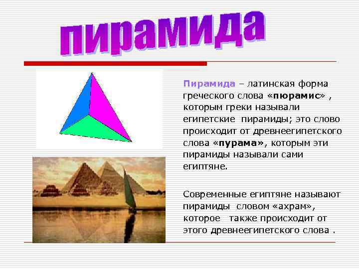 Пирамида – латинская форма греческого слова «пюрамис» , которым греки называли египетские пирамиды; это