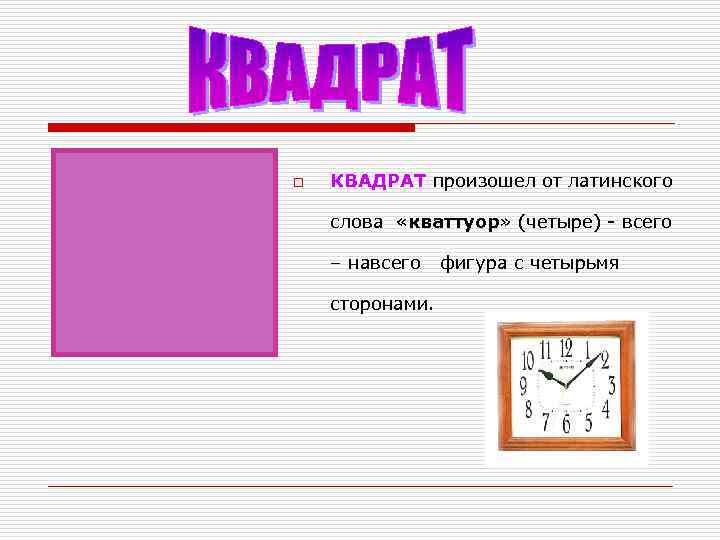 o  КВАДРАТ произошел от латинского слова «кваттуор» (четыре) - всего – навсего 