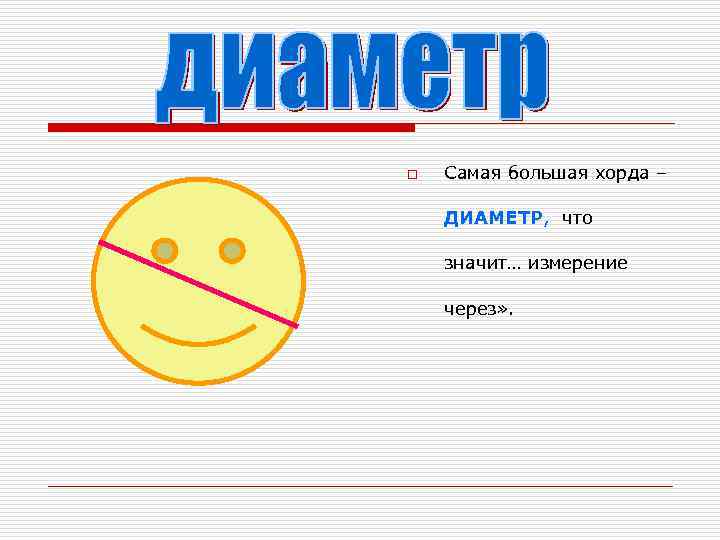 o  Самая большая хорда – ДИАМЕТР, что значит… измерение через» . 