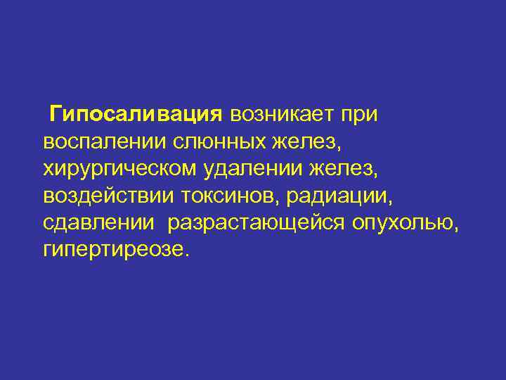  Гипосаливация возникает при воспалении слюнных желез, хирургическом удалении желез, воздействии токсинов, радиации, сдавлении