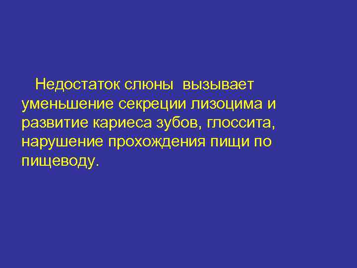  Недостаток слюны вызывает уменьшение секреции лизоцима и развитие кариеса зубов, глоссита, нарушение прохождения