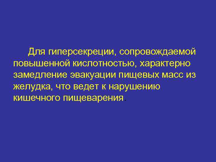   Для гиперсекреции, сопровождаемой повышенной кислотностью, характерно замедление эвакуации пищевых масс из желудка,