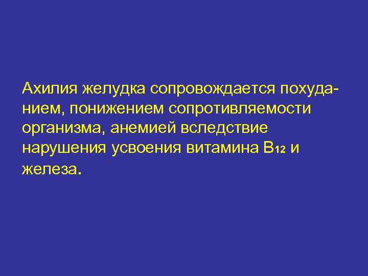 Ахилия желудка сопровождается похуда- нием, понижением сопротивляемости организма, анемией вследствие нарушения усвоения витамина В