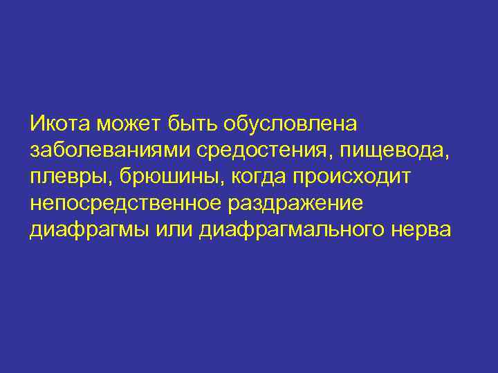 Икота может быть обусловлена заболеваниями средостения, пищевода, плевры, брюшины, когда происходит непосредственное раздражение диафрагмы