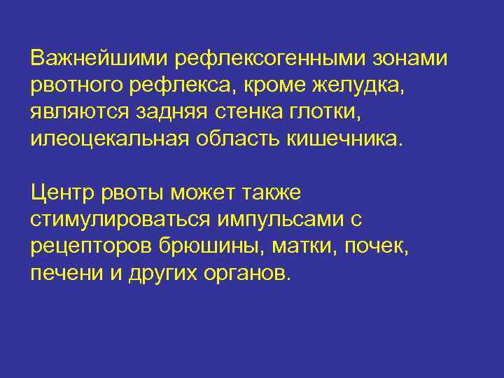 Важнейшими рефлексогенными зонами рвотного рефлекса, кроме желудка, являются задняя стенка глотки, илеоцекальная область кишечника.