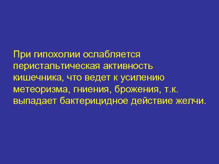 При гипохолии ослабляется перистальтическая активность кишечника, что ведет к усилению метеоризма, гниения, брожения, т.