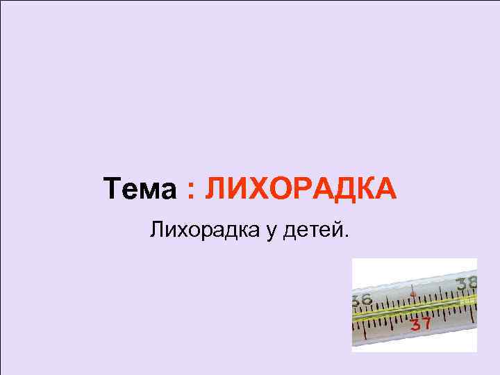 Тема : ЛИХОРАДКА  Лихорадка у детей. 