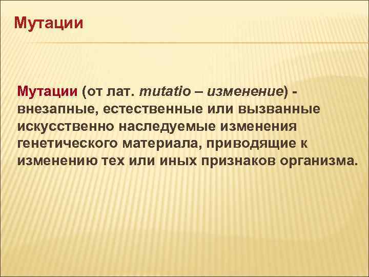 Мутации (от лат. mutatio – изменение) - внезапные, естественные или вызванные искусственно наследуемые изменения Мутации (от лат. mutatio – изменение) - внезапные, естественные или вызванные искусственно наследуемые изменения