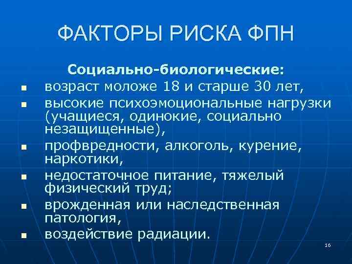 ФАКТОРЫ РИСКА ФПН Социально-биологические: n возраст моложе 18 и старше 30 ФАКТОРЫ РИСКА ФПН Социально-биологические: n возраст моложе 18 и старше 30