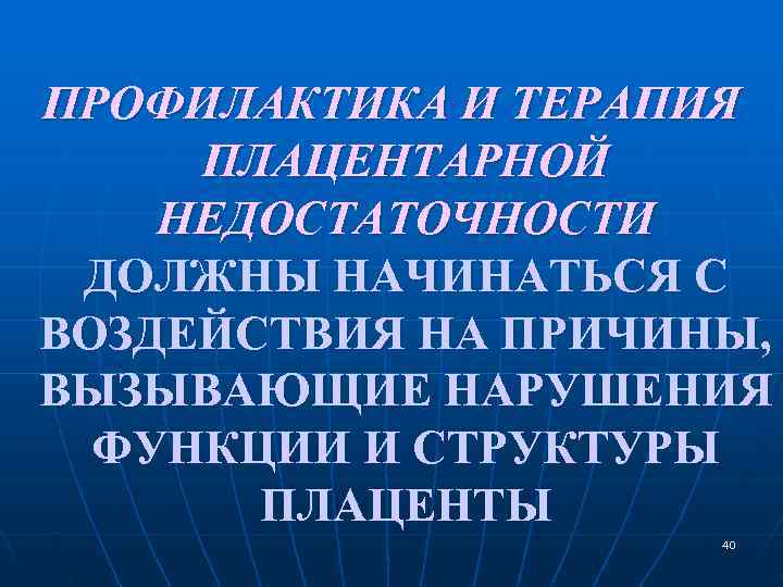 ПРОФИЛАКТИКА И ТЕРАПИЯ ПЛАЦЕНТАРНОЙ НЕДОСТАТОЧНОСТИ ДОЛЖНЫ НАЧИНАТЬСЯ С ВОЗДЕЙСТВИЯ НА ПРИЧИНЫ, ВЫЗЫВАЮЩИЕ НАРУШЕНИЯ ПРОФИЛАКТИКА И ТЕРАПИЯ ПЛАЦЕНТАРНОЙ НЕДОСТАТОЧНОСТИ ДОЛЖНЫ НАЧИНАТЬСЯ С ВОЗДЕЙСТВИЯ НА ПРИЧИНЫ, ВЫЗЫВАЮЩИЕ НАРУШЕНИЯ