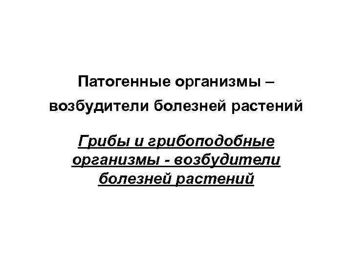   Патогенные организмы – возбудители болезней растений Грибы и грибоподобные  организмы -
